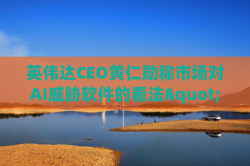 英伟达CEO黄仁勋称市场对AI威胁软件的看法"错了"