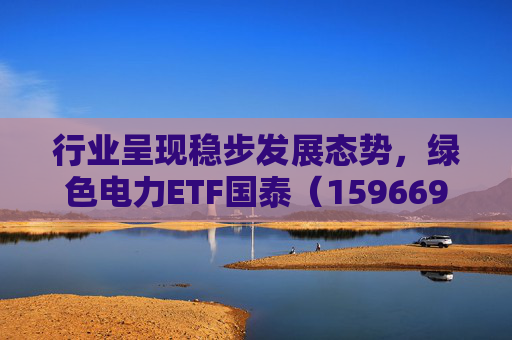 行业呈现稳步发展态势，绿色电力ETF国泰（159669）盘中涨超2.5%