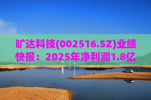 旷达科技(002516.SZ)业绩快报：2025年净利润1.8亿元 同比增长12.19%