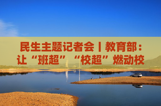 民生主题记者会丨教育部：让“班超”“校超”燃动校园