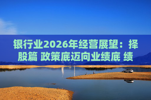 银行业2026年经营展望：择股篇 政策底迈向业绩底 绩优股领衔价值重估