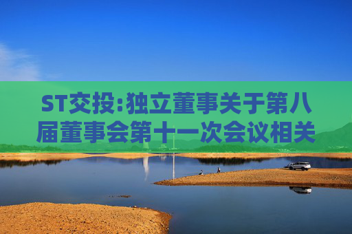 ST交投:独立董事关于第八届董事会第十一次会议相关事项的独立意见