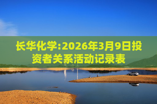 长华化学:2026年3月9日投资者关系活动记录表