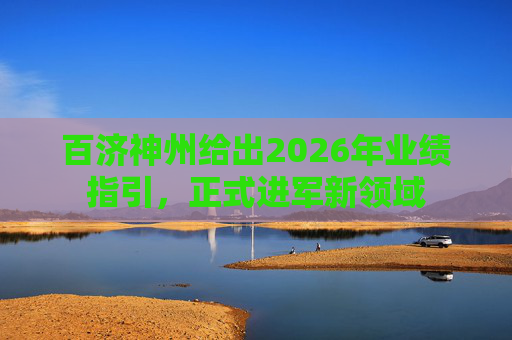 百济神州给出2026年业绩指引,正式进军新领域