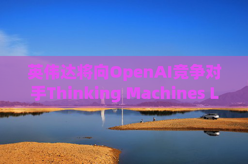 英伟达将向OpenAI竞争对手Thinking Machines Labs提供1吉瓦算力AI芯片