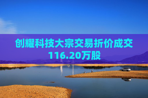 创耀科技大宗交易折价成交116.20万股