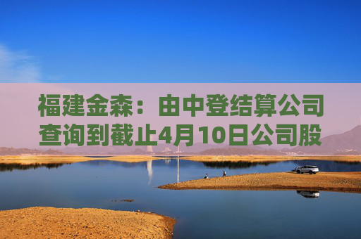 福建金森：由中登结算公司查询到截止4月10日公司股东人数为16,212