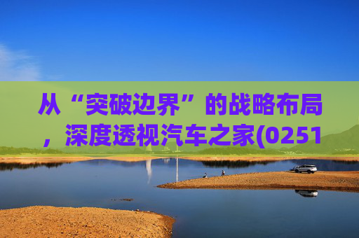 从“突破边界”的战略布局，深度透视汽车之家(02518)的价值升维