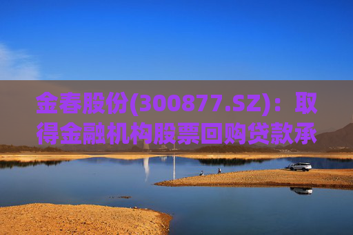 金春股份(300877.SZ)：取得金融机构股票回购贷款承诺函