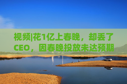 视频|花1亿上春晚，却丢了CEO，因春晚投放未达预期，魔法原子突发管理层震荡，创始人兼CEO被离职