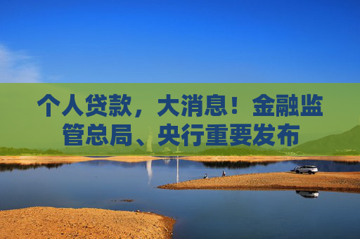 个人贷款，大消息！金融监管总局、央行重要发布
