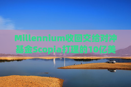 Millennium收回交给对冲基金Scopia打理的10亿美元资金