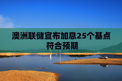 澳洲联储宣布加息25个基点 符合预期