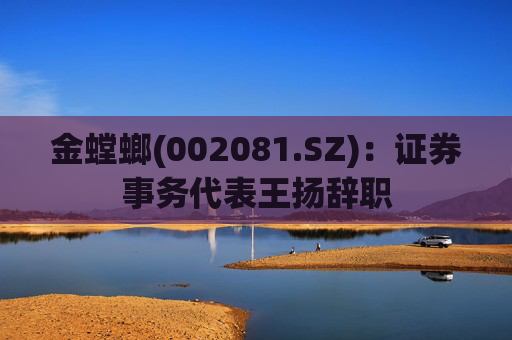 金螳螂(002081.SZ)：证券事务代表王扬辞职