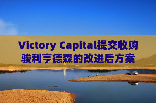 Victory Capital提交收购骏利亨德森的改进后方案 第1张 Victory Capital提交收购骏利亨德森的改进后方案 第1张