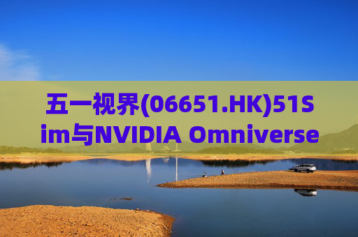 五一视界(06651.HK)51Sim与NVIDIA Omniverse NuRec深度整合 攻克自动驾驶仿真行业痛点