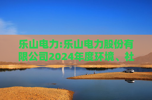 乐山电力:乐山电力股份有限公司2024年度环境、社会与治理（ESG）报告