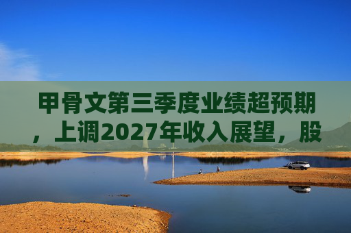 甲骨文第三季度业绩超预期，上调2027年收入展望，股价大幅飙升