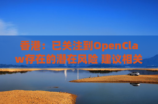 香港：已关注到OpenClaw存在的潜在风险 建议相关单位采取充足安全措施  第1张