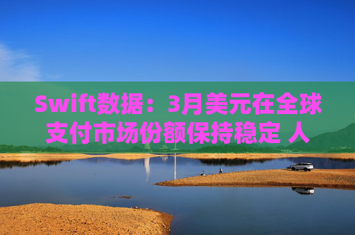 Swift数据：3月美元在全球支付市场份额保持稳定 人民币仍排第四  第1张