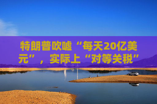特朗普吹嘘“每天20亿美元”，实际上“对等关税”自4月5日以来累计收入：5亿美元！  第1张