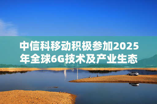 中信科移动积极参加2025年全球6G技术及产业生态大会，展示6G创新成果