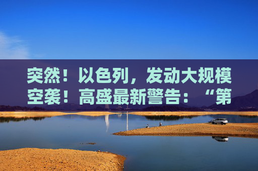 突然！以色列，发动大规模空袭！高盛最新警告：“第二只靴子即将掉落！”