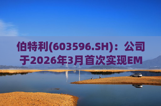 伯特利(603596.SH)：公司于2026年3月首次实现EMB产品的小批量交付