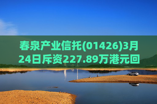 春泉产业信托(01426)3月24日斥资227.89万港元回购160万个基金单位
