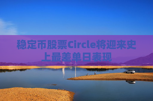 稳定币股票Circle将迎来史上最差单日表现
