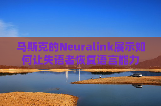 马斯克的Neuralink展示如何让失语者恢复语言能力