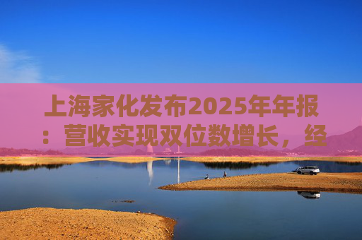 上海家化发布2025年年报：营收实现双位数增长，经营性现金流净额8亿