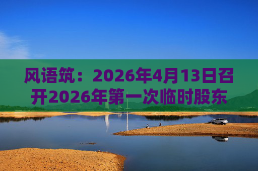 风语筑：2026年4月13日召开2026年第一次临时股东会