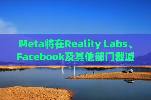Meta将在Reality Labs、Facebook及其他部门裁减数百个岗位