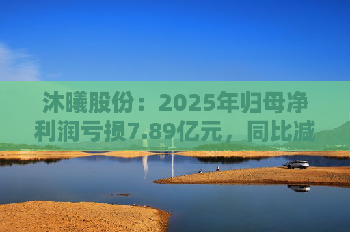 沐曦股份：2025年归母净利润亏损7.89亿元，同比减亏