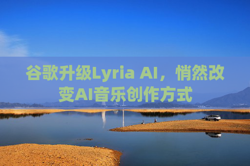 谷歌升级Lyria AI，悄然改变AI音乐创作方式