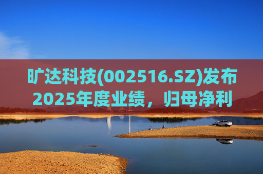 旷达科技(002516.SZ)发布2025年度业绩，归母净利润1.84亿元，同比增长12.65%