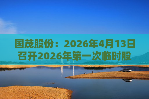 国茂股份：2026年4月13日召开2026年第一次临时股东会