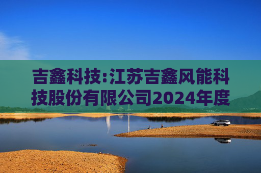 吉鑫科技:江苏吉鑫风能科技股份有限公司2024年度独立董事述职报告（陈莹）