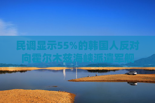 民调显示55%的韩国人反对向霍尔木兹海峡派遣军舰