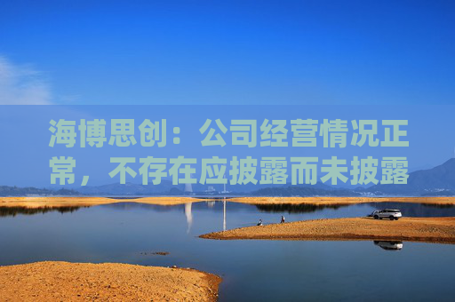 海博思创：公司经营情况正常，不存在应披露而未披露的重大信息
