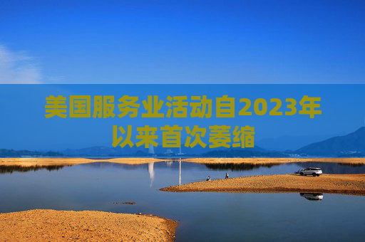 美国服务业活动自2023年以来首次萎缩