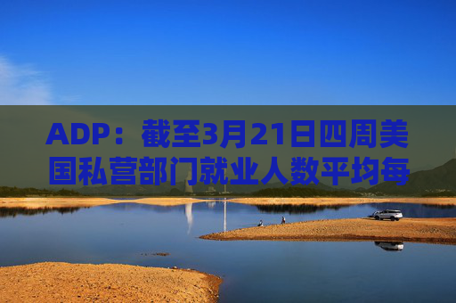 ADP：截至3月21日四周美国私营部门就业人数平均每周增加2.6万