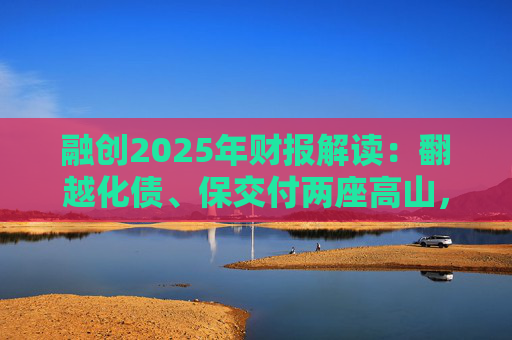 融创2025年财报解读：翻越化债、保交付两座高山，迈向新阶段