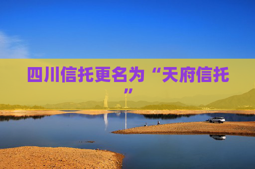 四川信托更名为“天府信托”