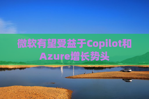 微软有望受益于Copilot和Azure增长势头