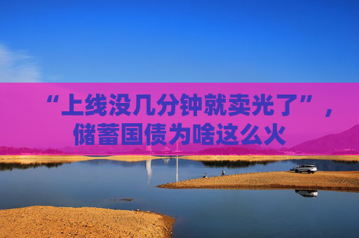 “上线没几分钟就卖光了”，储蓄国债为啥这么火