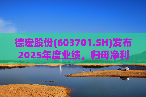 德宏股份(603701.SH)发布2025年度业绩，归母净利润1153.69万元，同比下降74.99%