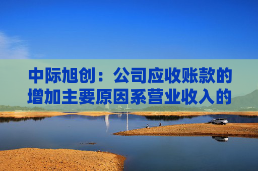 中际旭创：公司应收账款的增加主要原因系营业收入的快速增长