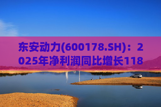 东安动力(600178.SH)：2025年净利润同比增长118.37%